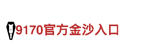 9170官方金沙入口-登陆网址金饰之家-(中国)官方网站